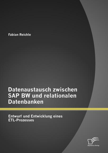 Datenaustausch zwischen SAP BW und relationalen Datenbanken: Entwurf und Entwicklung eines ETL-Prozesses - Fabian Reichle