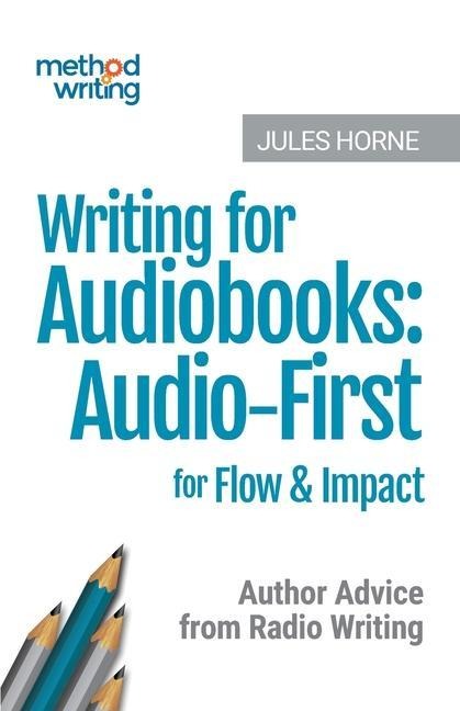 Writing for Audiobooks: Audio-First for Flow & Impact: Author Advice from Radio Writing - Jules Horne