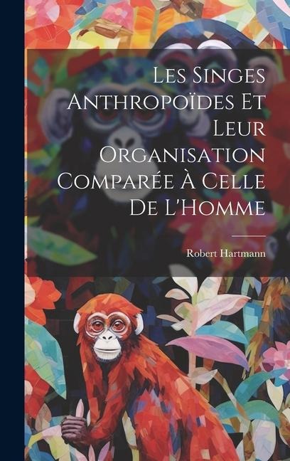 Les Singes Anthropoïdes Et Leur Organisation Comparée À Celle De L'Homme - Robert Hartmann
