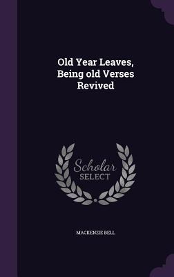 Old Year Leaves, Being old Verses Revived - Mackenzie Bell