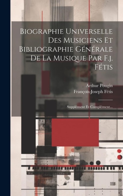 Biographie Universelle Des Musiciens Et Bibliographie Générale De La Musique Par F.j. Fétis: Supplément Et Complément... - François-Joseph Fétis, Arthur Pougin