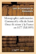 Cover-Bild zum Titel 'Monographie Audomaroise. Comment La Ville de Saint-Omer Fit Retour À La France En 1677 1676' von 'Louis de Lauwereyns de Roosendaele'