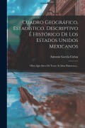 Cover-Bild zum Titel 'Cuadro Geográfico, Estadístico, Descriptivo É Histórico De Los Estados Unidos Mexicanos: Obra Que Sirve De Texto Al Atlas Pintoresco...' von 'Antonio García Cubas'