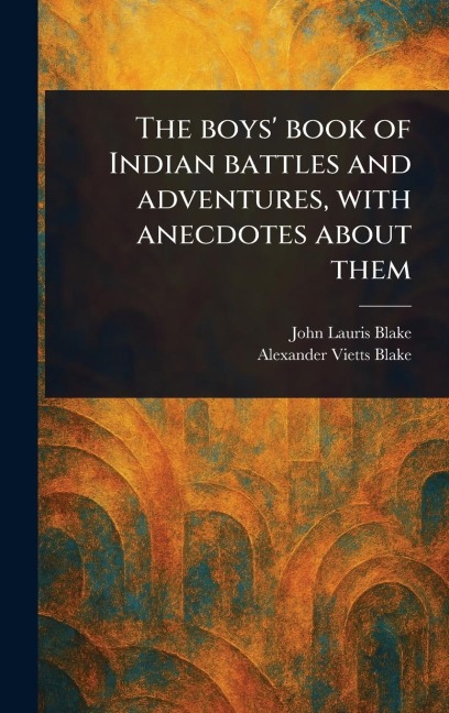 The Boys' Book of Indian Battles and Adventures, With Anecdotes About Them - John Lauris Blake, Alexander Vietts Blake