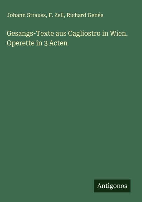 Gesangs-Texte aus Cagliostro in Wien. Operette in 3 Acten - Johann Strauss, F. Zell, Richard Genée