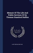 Memoir Of The Life And Public Services Of Sir Thomas Stamford Raffles - Lady Sophia Raffles