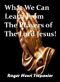 Cover-Bild zum Titel 'What We Can Learn From The Prayers of The Lord Jesus! (The Word Of God Library, #38)' von 'Roger Henri Trepanier'