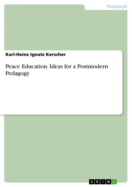 Peace Education. Ideas for a Postmodern Pedagogy - Karl-Heinz Ignatz Kerscher