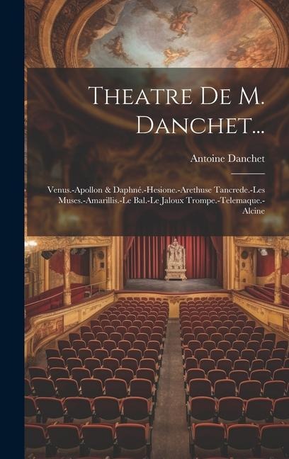 Theatre De M. Danchet...: Venus.-Apollon & Daphné.-Hesione.-Arethuse Tancrede.-Les Muses.-Amarillis.-Le Bal.-Le Jaloux Trompe.-Telemaque.-Alcine - Antoine Danchet