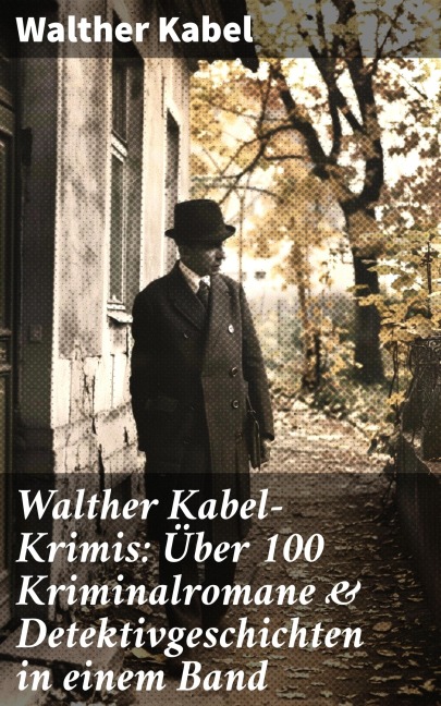 Walther Kabel-Krimis: Über 100 Kriminalromane & Detektivgeschichten in einem Band - Walther Kabel
