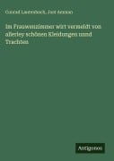 Cover-Bild zum Titel 'Im Frauwenzimmer wirt vermeldt von allerley schönen Kleidungen unnd Trachten' von 'Conrad Lautenbach, Jost Amman'