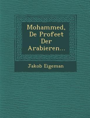 Mohammed, de Profeet Der Arabieren... - Jakob Eigeman