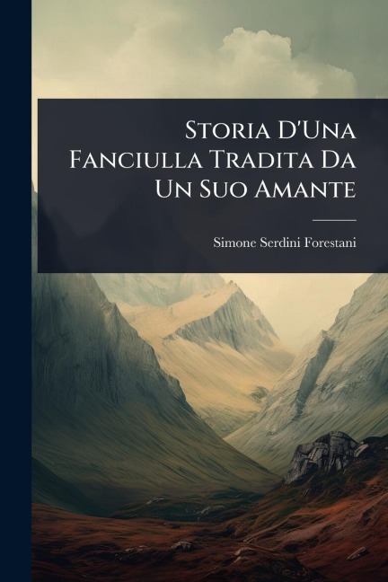 Storia D'Una Fanciulla Tradita Da Un Suo Amante - Simone Serdini Forestani