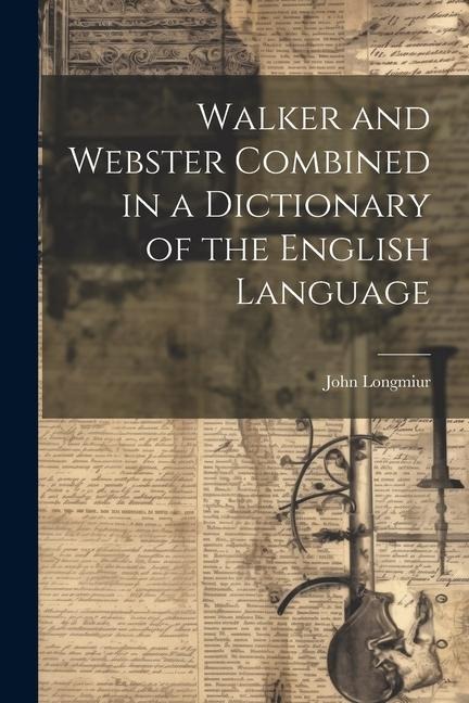 Walker and Webster Combined in a Dictionary of the English Language - John Longmiur