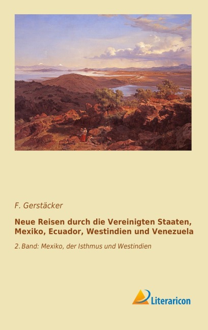 Neue Reisen durch die Vereinigten Staaten, Mexiko, Ecuador, Westindien und Venezuela - F. Gerstäcker