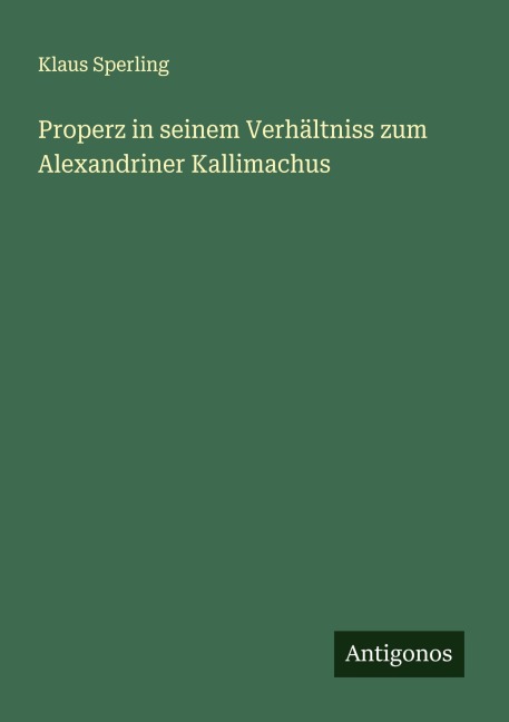 Properz in seinem Verhältniss zum Alexandriner Kallimachus - Klaus Sperling