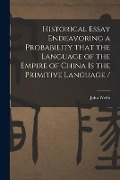 Historical Essay Endeavoring a Probability That the Language of the Empire of China is the Primitive Language / - John Webb