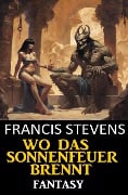 Wo das Sonnenfeuer brennt: Fantasy - Francis Stevens