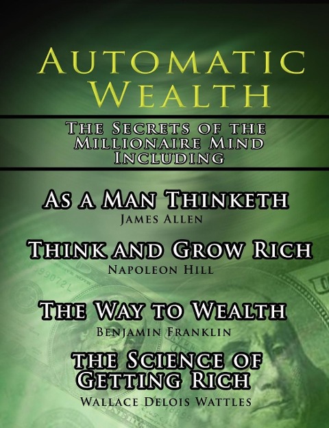 Automatic Wealth, The Secrets of the Millionaire Mind-Including - Napoleon Hill, James Allen, Wallace D. Wattles