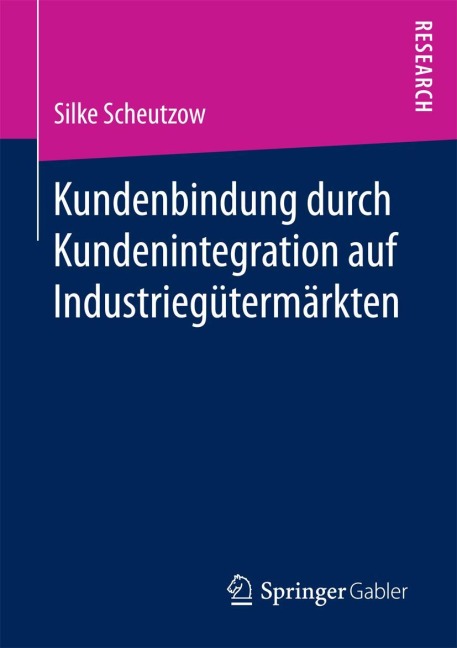 Kundenbindung durch Kundenintegration auf Industriegütermärkten - Silke Scheutzow