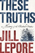 These Truths: A History of the United States - Jill Lepore