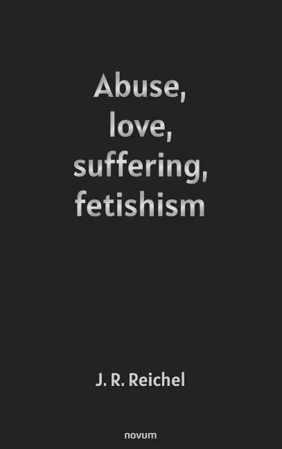 Abuse, love, suffering, fetishism - J. R. Reichel
