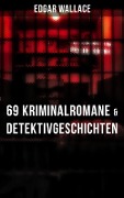 Edgar Wallace: 69 Kriminalromane & Detektivgeschichten in einem Band - Edgar Wallace