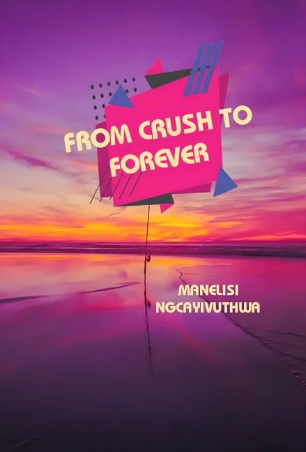 From Crush to Forever - Manelisi Ngcayivuthwa