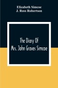 Cover-Bild zum Titel 'The Diary Of Mrs. John Graves Simcoe, Wife Of The First Lieutenant-Governor Of The Province Of Upper Canada, 1792-6' von 'Elizabeth Simcoe, J. Ross Robertson'