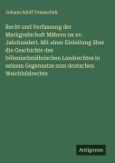 Recht und Verfassung der Markgrafschaft Mähren im xv. Jahrhundert. Mit einer Einleitung über die Geschichte des böhmischmährischen Landrechtes in seinem Gegensatze zum deutschen Weichbildrechte - Johann Adolf Tomaschek