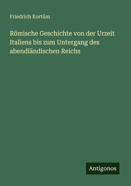 Römische Geschichte von der Urzeit Italiens bis zum Untergang des abendländischen Reichs - Friedrich Kortüm