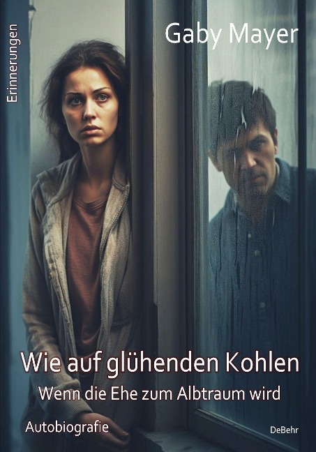 Wie auf glühenden Kohlen - Wenn die Ehe zum Albtraum wird - Erschütternde Autobiografie - Erinnerungen - Gaby Mayer