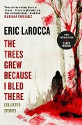 Cover-Bild zum Titel 'The Trees Grew Because I Bled There: Collected Stories' von 'Eric Larocca'