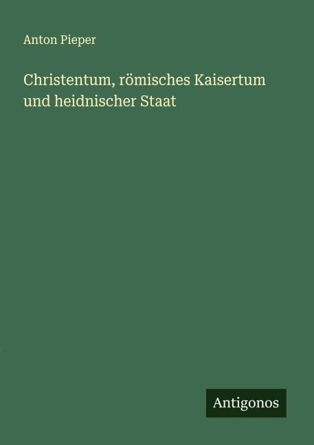 Christentum, römisches Kaisertum und heidnischer Staat - Anton Pieper