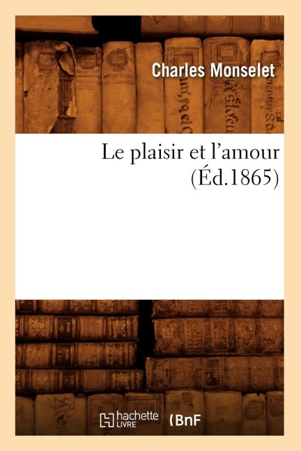Le Plaisir Et l'Amour (Éd.1865) - Charles Monselet