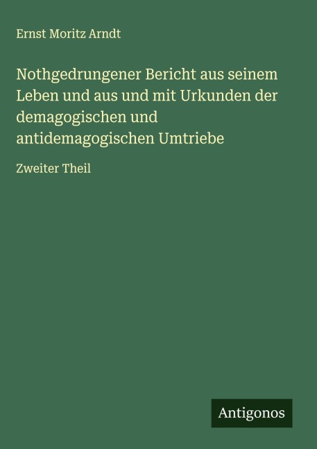 Nothgedrungener Bericht aus seinem Leben und aus und mit Urkunden der demagogischen und antidemagogischen Umtriebe - Ernst Moritz Arndt