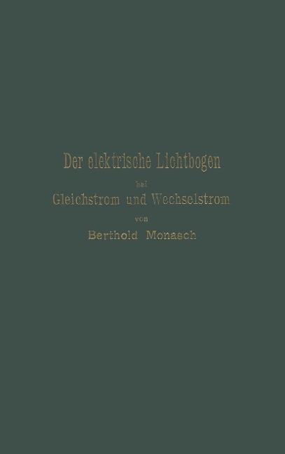 Der elektrische Lichtbogen bei Gleichstrom und Wechselstrom und seine Anwendungen - Berthold Monasch
