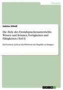Cover-Bild zum Titel 'Die Ziele des Fremdsprachenunterrichts. Wissen und Können, Fertigkeiten und Fähigkeiten (Teil I)' von 'Sabine Utheß'