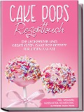Cake Pops Rezeptbuch: Die leckersten und kreativsten Cake Pop Rezepte für jeden Anlass - inkl. veganen, herzhaften, Frühstücks-&Fitness-Cake-Pops - Marie Halangk