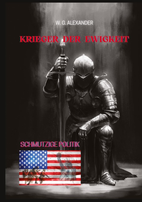 Krieger der Ewigkeit - Ein ehemaliger Elitesoldat stellt sich einer weltweiten Verschwörung aus Wirtschaft und Politik. Mit seinen Kameraden versucht er,  einen Terroranschlag abzuwehren! - W. G. Alexander