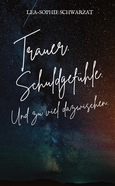 Trauer. Schuldgefühle. Und zu viel dazwischen. - Lea-Sophie Schwarzat