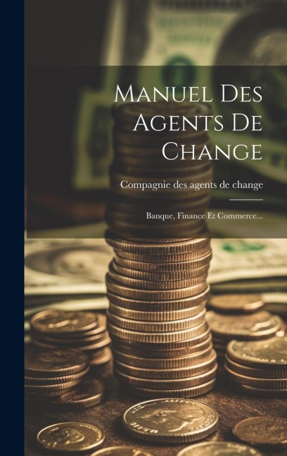 Manuel Des Agents De Change: Banque, Finance Et Commerce... - 