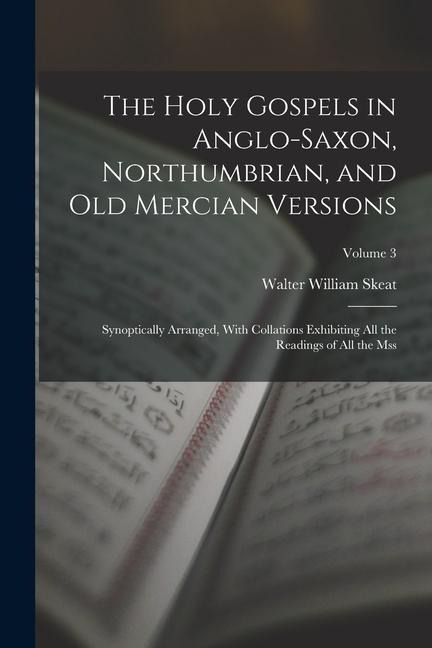 The Holy Gospels in Anglo-Saxon, Northumbrian, and Old Mercian Versions: Synoptically Arranged, With Collations Exhibiting All the Readings of All the - Walter William Skeat