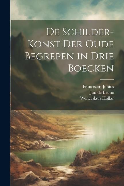 De schilder-konst der oude begrepen in drie boecken - Franciscus Junius, Jan de Brune, Wenceslaus Hollar