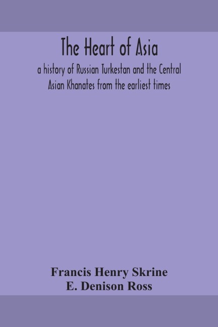 The heart of Asia - Francis Henry Skrine, E. Denison Ross