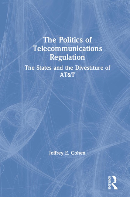 The Politics of Telecommunications Regulation: The States and the Divestiture of AT&T - Jeffrey E. Cohen