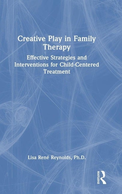 Creative Play in Family Therapy - Lisa René Reynolds