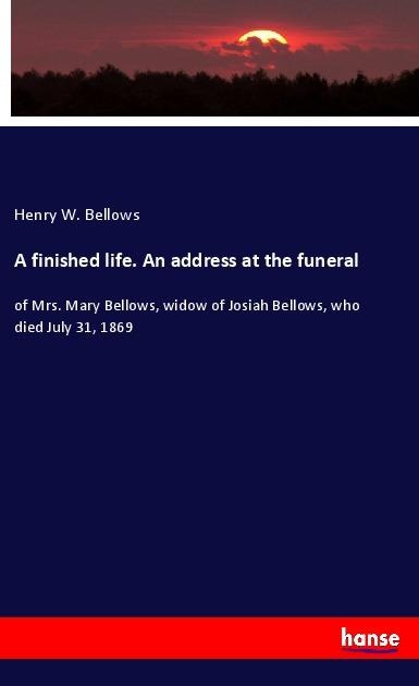 A finished life. An address at the funeral - Henry W. Bellows