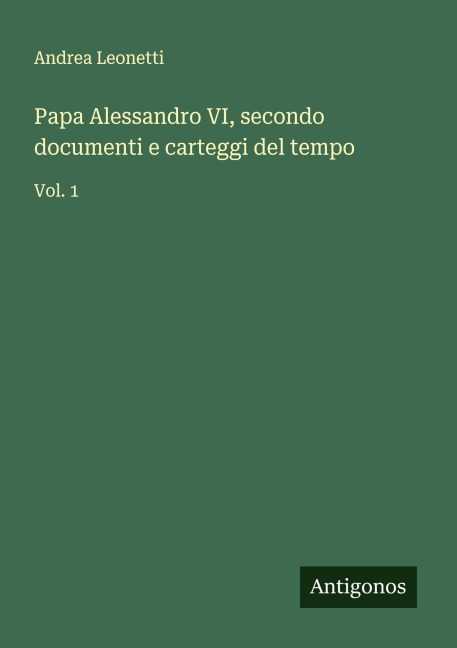 Papa Alessandro VI, secondo documenti e carteggi del tempo - Andrea Leonetti