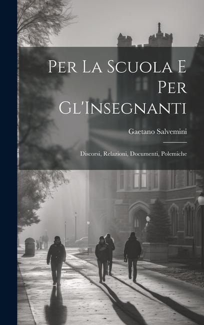 Per La Scuola E Per Gl'Insegnanti: Discorsi, Relazioni, Documenti, Polemiche - Gaetano Salvemini